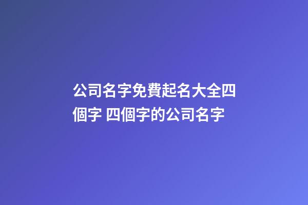 公司名字免費起名大全四個字 四個字的公司名字-第1張-公司起名-玄機派